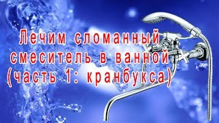 Лечим сломанный смеситель в ванной (часть 1: кранбукса)