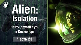 ALIEN  Isolation прохождение #23, Найти другой путь в Космопорт