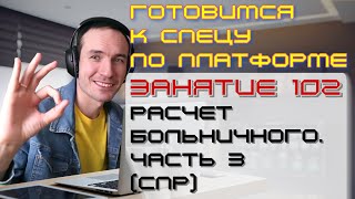 ПОДГОТОВКА К СПЕЦИАЛИСТУ ПО ПЛАТФОРМЕ 1С. ЗАНЯТИЕ 102. РАСЧЕТ БОЛЬНИЧНОГО. ЧАСТЬ 3 (СПР)