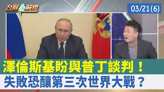 澤倫斯基盼與普丁談判！ 失敗恐釀"第三次世界大戰"？【台灣最前線 重點摘要】2022.03.21(6)