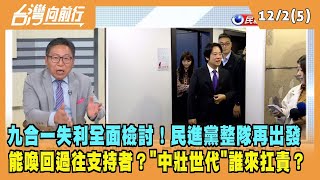 2022.12.02【台灣向前行 Part5】九合一失利全面檢討！民進黨整隊再出發 能喚回過往支持者？"中壯世代"誰來扛責？