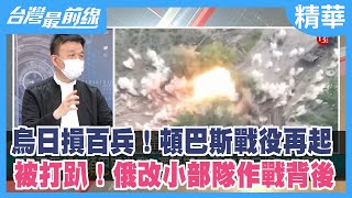 烏日損百兵！頓巴斯戰役再起 被打趴！俄改小部隊作戰背後【台灣最前線 精華】2022.05.23