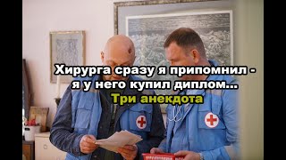 Хирурга сразу я припомнил - я у него купил диплом... Три анекдота