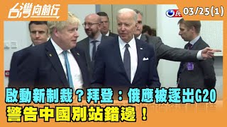 2022.03.25【台灣向前行 Part1】 啟動新制裁？拜登：俄應被逐出G20 警告中國別站錯邊！