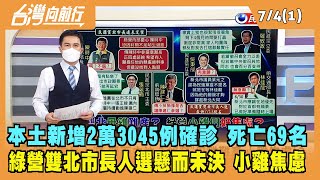 2022.07.04【台灣向前行 Part1】本土新增2萬3045例確診 死亡69名 綠營雙北市長人選懸而未決 小雞焦慮