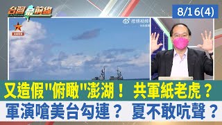 又造假"俯瞰"澎湖！ 共軍紙老虎？ 軍演嗆美台勾連？ 夏不敢吭聲？【台灣最前線 重點摘要】2022.08.16(4)