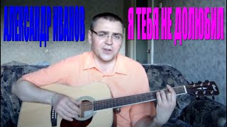 Александр Иванов - Я тебя не долюбил
