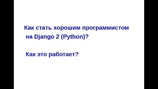 Как стать хорошим программистом на Django 2 (Python)? Как это работает?