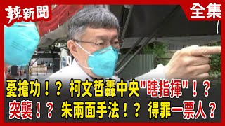 【辣新聞152】憂搶功！？ 柯文哲轟中央"瞎指揮"！？突襲！？ 朱兩面手法！？ 得罪一票人？ 2022.05.23