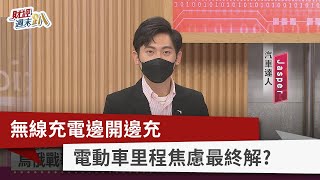 【財經週末趴】無線充電邊開邊充 電動車里程焦慮最終解？2022.03.05