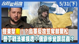 聲東擊"南"！？烏軍反攻誓奪赫爾松 普丁戰法被摸透！俄霸慘變跟屁蟲？【台灣最前線】2022.05.31(下)
