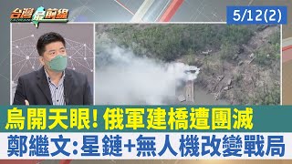 烏開天眼!俄軍"建橋"遭團滅 鄭繼文:星鏈+無人機改變戰局【台灣最前線 重點摘要】2022.05.12(2)