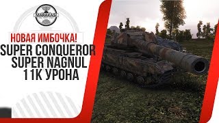 НОВАЯ ИМБОЧКА! Super Conqueror SUPER NAGNUL 11К УРОНА World of Tanks