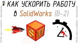 Как ускорить работу в SolidWorks. (Выпуск 2)