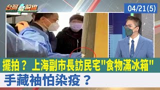 擺拍？ 上海副市長訪民宅"食物滿冰箱" 手藏袖怕染疫？【台灣最前線 重點摘要】2022.04.21(5)