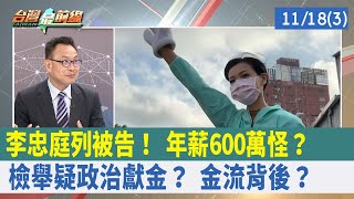 李忠庭列被告！ "年薪600萬"怪？ 檢舉"疑政治獻金"？ 金流背後？ 【台灣最前線 重點摘要】2022.11.18(3)