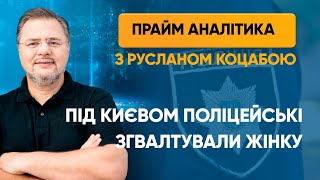 Під Києвом поліцейські згвалтували жінку — ПРАЙМ АНАЛІТИКА з Коцабою // 25.05.2020