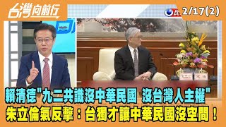 2023.02.17【台灣向前行 Part2】賴清德表態 "九二共識沒中華民國"！朱立倫：台獨才讓中華民國沒空間！