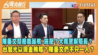 2024.03.15【台灣向前行 Part4】陳重文幫廠商護航.施壓？大罵警察局長？台智光以現金賄賂？陳重文們不只一人？