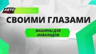 Своими глазами - Машины для инвалидов