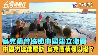 2022.03.08【台灣向前行 Part3】烏克蘭曾協助中國建立海軍 中國卻挺俄羅斯 烏克蘭情何以堪？