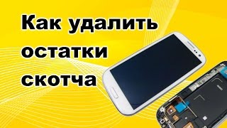 Как удалить остатки скотча при замене дисплея или сенсора.