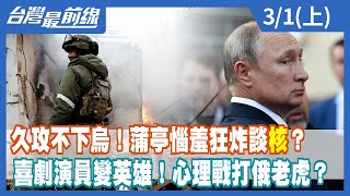 久攻不下烏！蒲亭惱羞狂炸談"核"？ 喜劇演員變英雄！心理戰打俄老虎？【台灣最前線】2022.03.01(上)