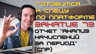 ПОДГОТОВКА К СПЕЦИАЛИСТУ ПО ПЛАТФОРМЕ 1С. ЗАНЯТИЕ 73. ОТЧЕТ "АНАЛИЗ НАЧИСЛЕНИЙ ЗА ПЕРИОД" (СПР)