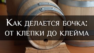 Как делается бочка: от клепки до клейма | Бондарная Лавка