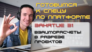 ГОТОВИМСЯ К СПЕЦУ ПО ПЛАТФОРМЕ 1С. ЗАНЯТИЕ 31. ВЗАИМОРАСЧЕТЫ В РАЗРЕЗЕ ПРОЕКТОВ