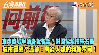 2024.03.05【台灣向前行 Part3】東岸商場爭議各說各話？謝國樑頻頻槓上林右昌！城市經營？溫紳：有錢人想的和你不同！