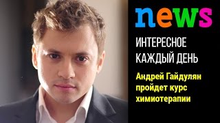 Андрей Гайдулян отправился на химиотерапию в Германию