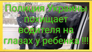 Полиция Украины похищает водителя и вывозит в неизвестном направлении  !!!