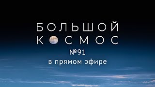 Большой космос в прямом эфире. Выпуск № 91
