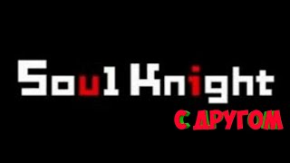 Soul Knight || Недопрохождение с другом