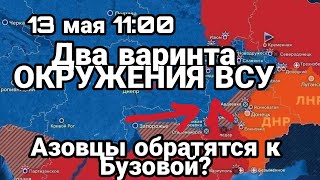 БИTBA за Украину! 13 мая 11:00 Два варианта ОКРУЖЕНИЯ ВСУ Азовцы обратятся к Бузовой!?