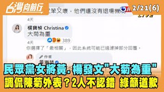 2022.02.21【台灣向前行 Part6】黃瀞瑩.楊寶楨發文"大菊為重" 調侃陳菊外表？2人不認錯 綠籲道歉