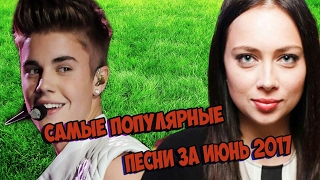 САМЫЕ ПОПУЛЯРНЫЕ ПЕСНИ ЗА ИЮНЬ 2017