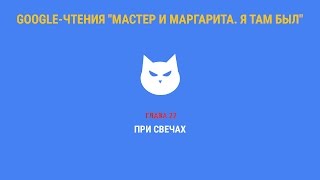Google-чтения "Мастер и Маргарита. Я там был" - Глава 22. #ятамбылММ #google