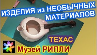 ➰ Изделия из необычных материалов. Музей Рипли. Музей странностей. Техас