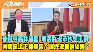 2022.08.17【台灣向前行 Part6】昔日狂轟林智堅 現遇許淑華抄襲風暴 國民黨上下都雙標？讓許淑華繼續選？