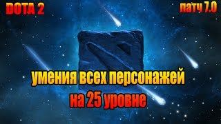 ВСЕ УМЕНИЯ ГЕРОЕВ НА 25 УРОВНЕ В DOTA 2 | ПАТЧ 7.0