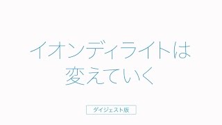 イオンディライトは変えていく＜ダイジェスト版＞