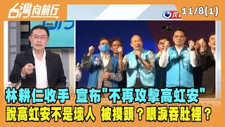 2022.11.08【台灣向前行 Part1】林耕仁收手 宣布"不再攻擊高虹安" 說高虹安不是壞人 被摸頭？眼淚吞肚裡？