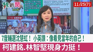 【辣新聞152 重點摘要】7度輔選沈慧虹！ 小英讚：像看見當年的自己！ 柯建銘.林智堅現身力挺！ 2022.11.25(7)