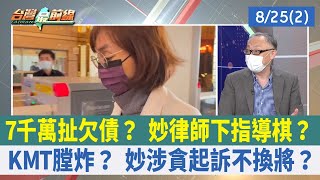 7千萬扯欠債？ 妙律師下指導棋？ KMT膛炸？ 妙涉貪起訴不換將？【台灣最前線 重點摘要】2022.08.25(2)