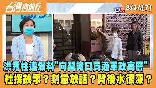 2022.08.24【台灣向前行 Part7】杜撰故事？刻意放話？洪秀柱遭爆料"買通軍政高層"...背後水很深？