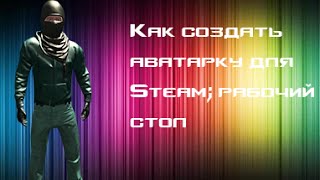 Как создать  аватарку для Steam; рабочий стол в офрмлении RUST