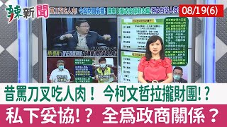 【辣新聞152 重點摘要】昔罵刀叉吃人肉！ 今柯文哲拉攏財團!? 私下妥協!? 全為政商關係？ 2022.08.19(6)
