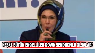 emine erdoğan: keşke bütün engelliler down sendromlu olsalar...